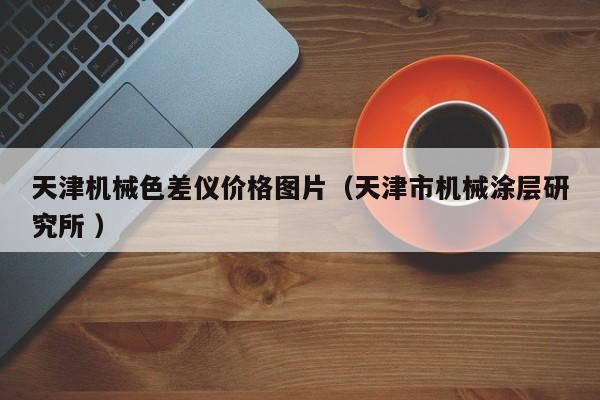 天津機(jī)械色差儀價(jià)格圖片（天津市機(jī)械涂層研究所 ）