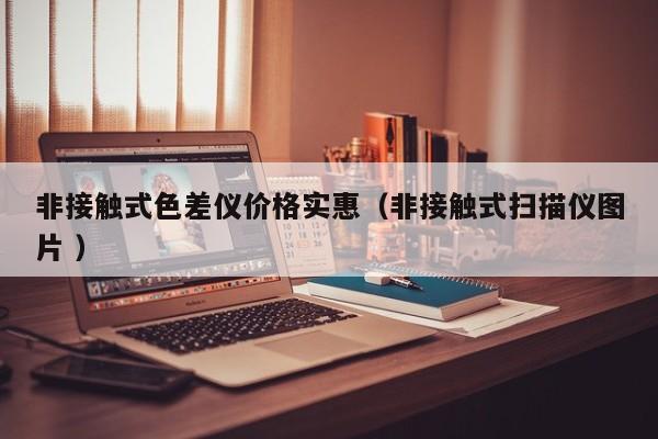 非接觸式色差儀價(jià)格實(shí)惠（非接觸式掃描儀圖片 ）