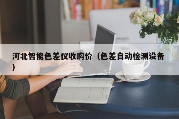 河北智能色差儀收購價(jià)（色差自動(dòng)檢測設(shè)備 ）