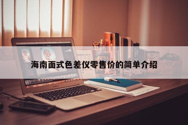 海南面式色差儀零售價(jià)的簡(jiǎn)單介紹