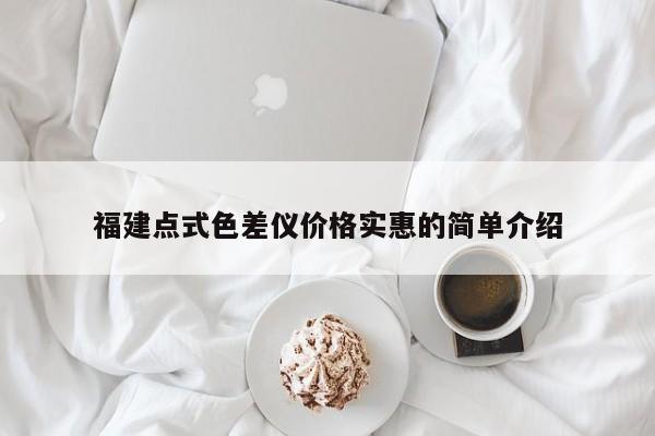 福建點(diǎn)式色差儀價(jià)格實(shí)惠的簡(jiǎn)單介紹