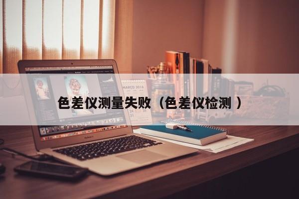 色差儀測量失?。ㄉ顑x檢測 ）