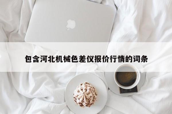 包含河北機(jī)械色差儀報(bào)價(jià)行情的詞條