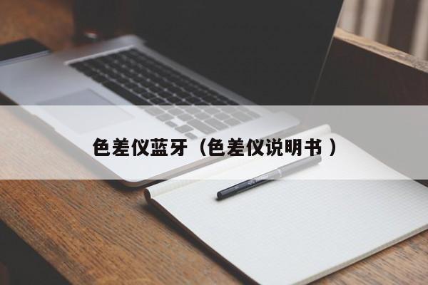 色差儀藍(lán)牙（色差儀說(shuō)明書 ）