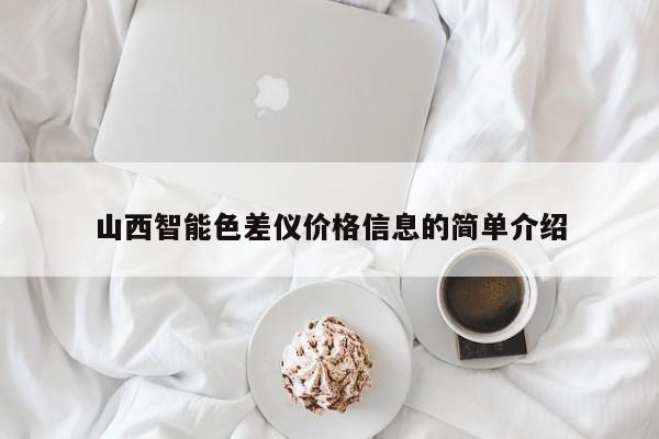山西智能色差儀價(jià)格信息的簡單介紹