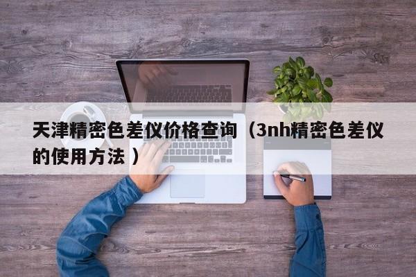 天津精密色差儀價(jià)格查詢(xún)（3nh精密色差儀的使用方法 ）