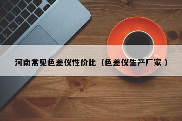 河南常見色差儀性價比（色差儀生產(chǎn)廠家 ）