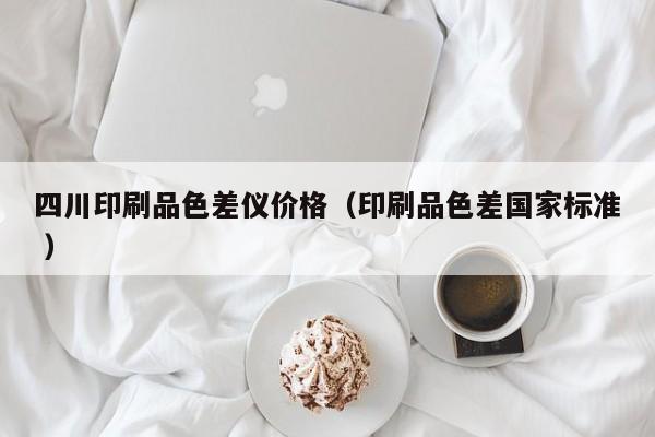 四川印刷品色差儀價格（印刷品色差國家標(biāo)準(zhǔn) ）