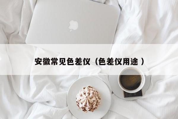 安徽常見(jiàn)色差儀（色差儀用途 ）