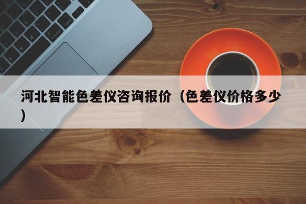 河北智能色差儀咨詢報(bào)價（色差儀價格多少 ）