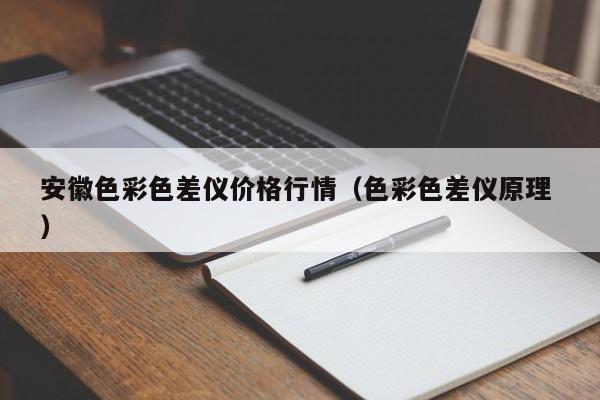 安徽色彩色差儀價格行情（色彩色差儀原理 ）