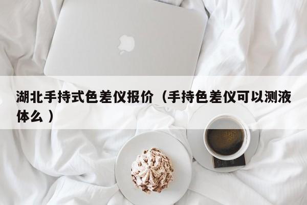 湖北手持式色差儀報(bào)價（手持色差儀可以測液體么 ）