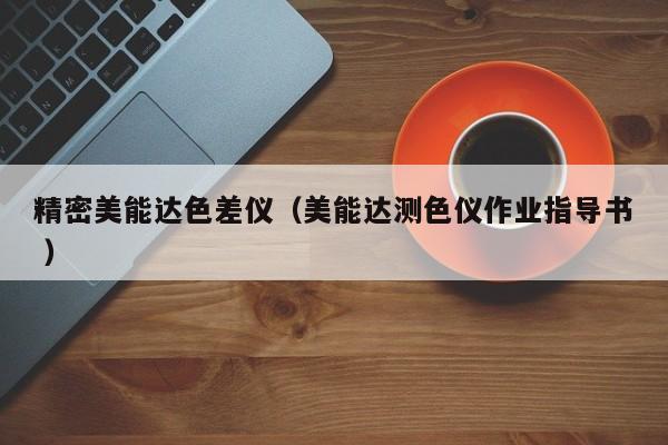 精密美能達(dá)色差儀（美能達(dá)測(cè)色儀作業(yè)指導(dǎo)書(shū) ）