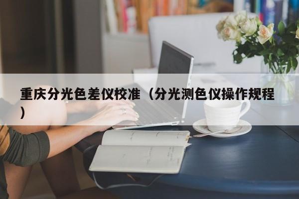 重慶分光色差儀校準（分光測色儀操作規(guī)程 ）