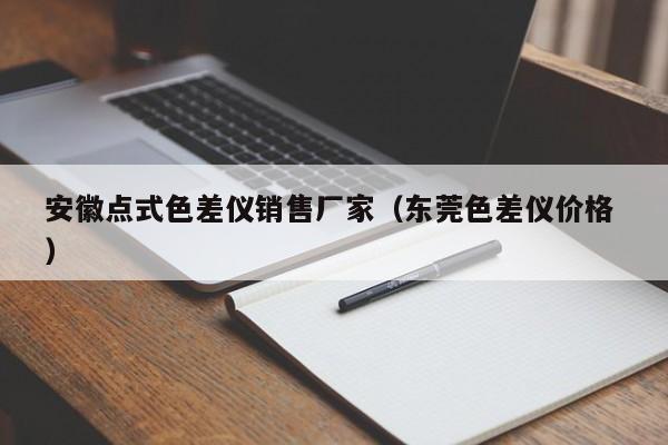 安徽點(diǎn)式色差儀銷(xiāo)售廠家（東莞色差儀價(jià)格 ）