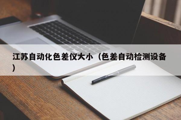 江蘇自動(dòng)化色差儀大?。ㄉ钭詣?dòng)檢測設(shè)備 ）