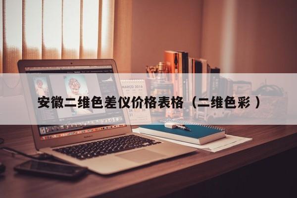 安徽二維色差儀價(jià)格表格（二維色彩 ）