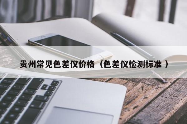 貴州常見色差儀價格（色差儀檢測標(biāo)準(zhǔn) ）