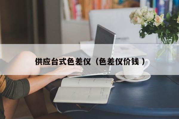 供應(yīng)臺式色差儀（色差儀價(jià)錢 ）