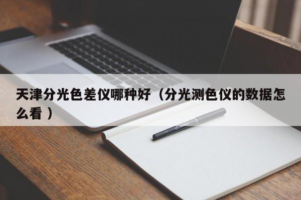 天津分光色差儀哪種好（分光測色儀的數(shù)據(jù)怎么看 ）