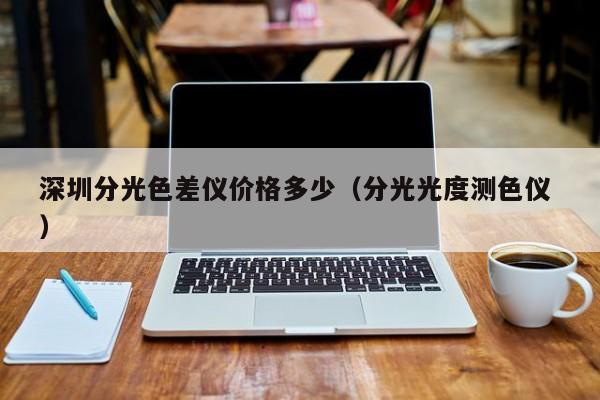 深圳分光色差儀價(jià)格多少（分光光度測(cè)色儀 ）