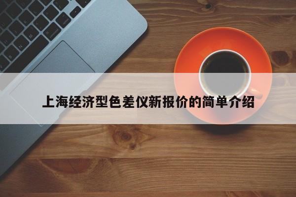 上海經(jīng)濟型色差儀新報價的簡單介紹