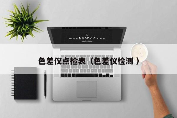 色差儀點(diǎn)檢表（色差儀檢測(cè) ）