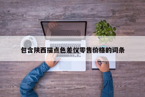 包含陜西描點(diǎn)色差儀零售價格的詞條
