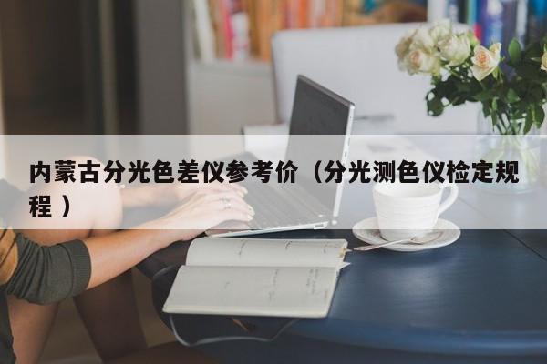 內(nèi)蒙古分光色差儀參考價(jià)（分光測(cè)色儀檢定規(guī)程 ）