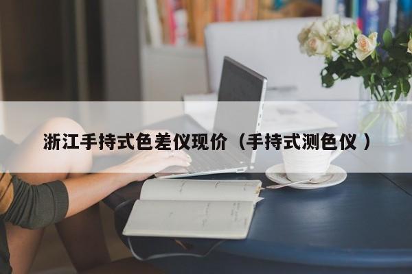 浙江手持式色差儀現(xiàn)價(jià)（手持式測色儀 ）