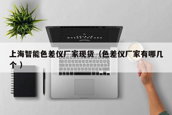 上海智能色差儀廠家現貨（色差儀廠家有哪幾個 ）