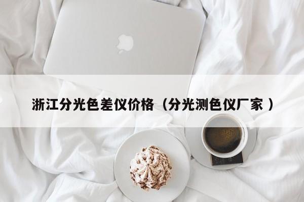 浙江分光色差儀價(jià)格（分光測(cè)色儀廠(chǎng)家 ）