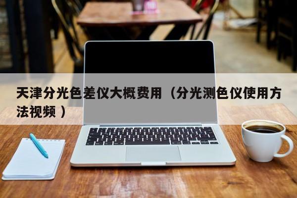 天津分光色差儀大概費(fèi)用（分光測色儀使用方法視頻 ）