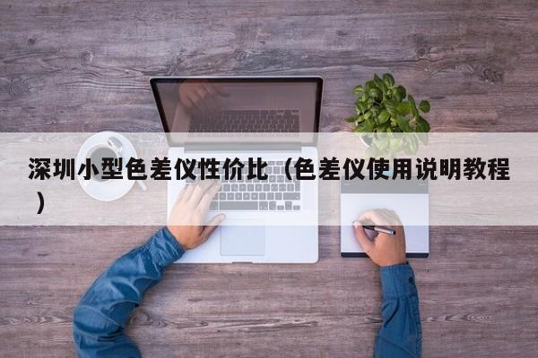 深圳小型色差儀性價(jià)比（色差儀使用說(shuō)明教程 ）
