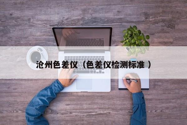 滄州色差儀（色差儀檢測(cè)標(biāo)準(zhǔn) ）