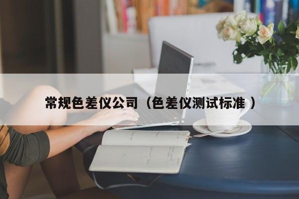 常規(guī)色差儀公司（色差儀測試標準 ）