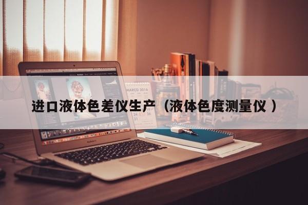 進(jìn)口液體色差儀生產(chǎn)（液體色度測(cè)量?jī)x ）