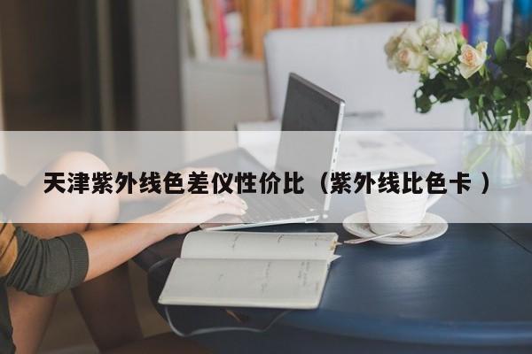 天津紫外線色差儀性價(jià)比（紫外線比色卡 ）