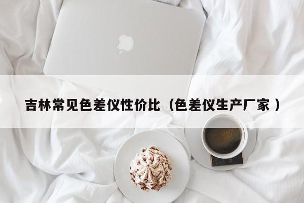 吉林常見色差儀性價比（色差儀生產(chǎn)廠家 ）