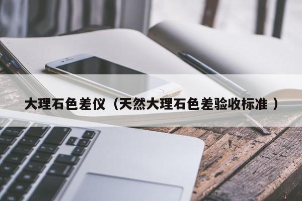 大理石色差儀（天然大理石色差驗收標(biāo)準 ）