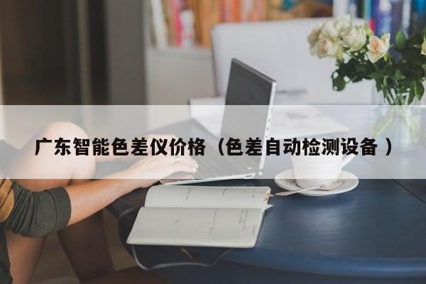 廣東智能色差儀價(jià)格（色差自動(dòng)檢測設(shè)備 ）