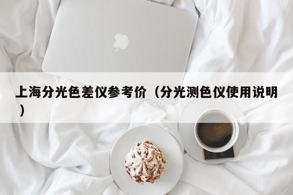 上海分光色差儀參考價(jià)（分光測(cè)色儀使用說(shuō)明 ）