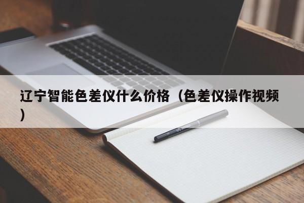 遼寧智能色差儀什么價格（色差儀操作視頻 ）