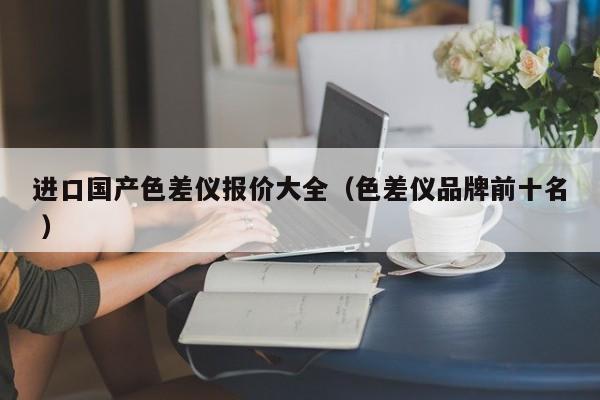 進(jìn)口國產(chǎn)色差儀報價大全（色差儀品牌前十名 ）