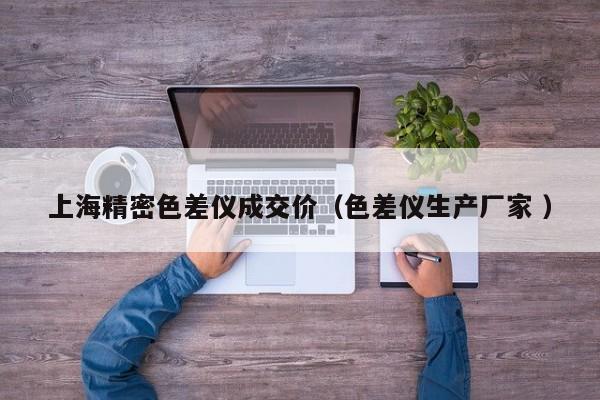 上海精密色差儀成交價(jià)（色差儀生產(chǎn)廠家 ）