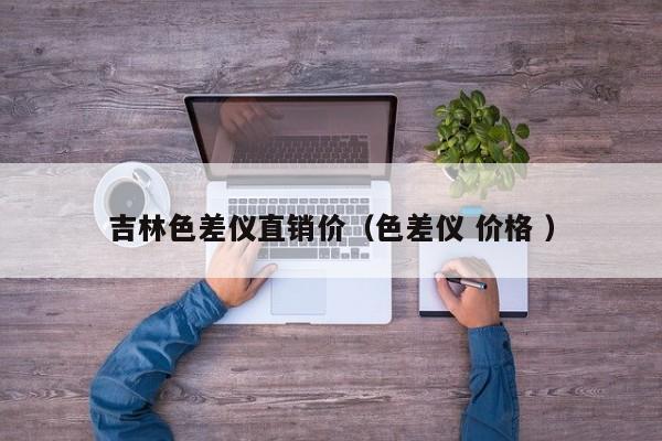 吉林色差儀直銷價（色差儀 價格 ）
