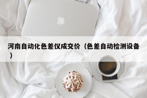 河南自動化色差儀成交價（色差自動檢測設備 ）
