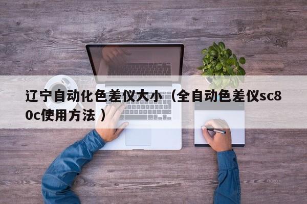 遼寧自動化色差儀大?。ㄈ詣由顑xsc80c使用方法 ）