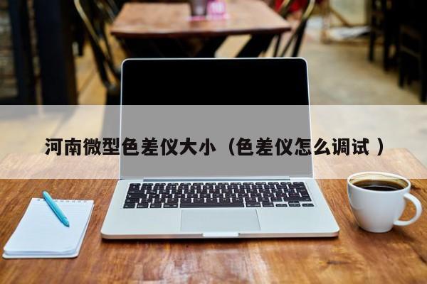 河南微型色差儀大?。ㄉ顑x怎么調(diào)試 ）